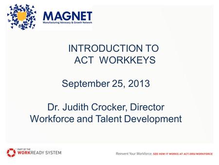 INTRODUCTION TO ACT WORKKEYS September 25, 2013 Dr. Judith Crocker, Director Workforce and Talent Development.