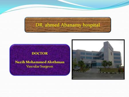 DR. ahmed Abanamy hospital DOCTOR Nazih Mohammed Alothman Vascular Surgeon.