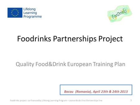 Foodrinks Partnerships Project Quality Food&Drink European Training Plan Foodrinks project co-financed by Lifelong Learning Program – Leonardo da Vinci.