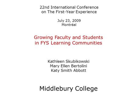 22nd International Conference on The First-Year Experience July 23, 2009 Montréal Growing Faculty and Students in FYS Learning Communities Kathleen Skubikowski.