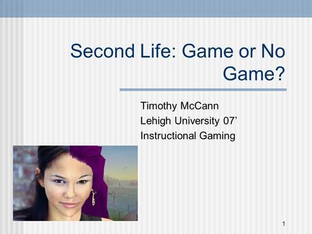 1 Second Life: Game or No Game? Timothy McCann Lehigh University 07’ Instructional Gaming.