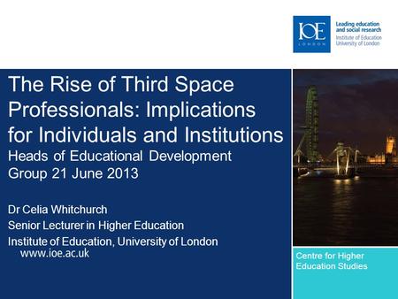 The Rise of Third Space Professionals: Implications for Individuals and Institutions Heads of Educational Development Group 21 June 2013 Dr Celia Whitchurch.