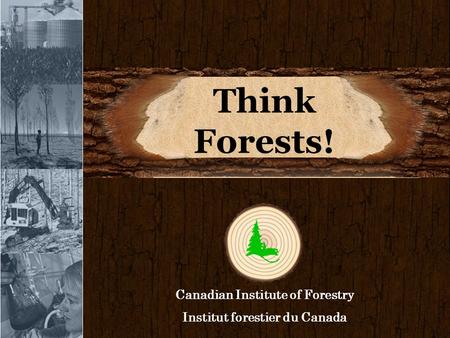 Think Forests! Canadian Institute of Forestry Institut forestier du Canada.