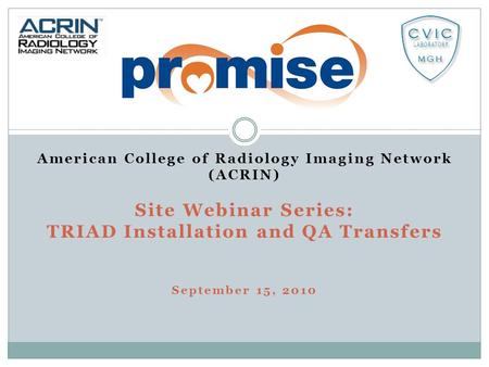 American College of Radiology Imaging Network (ACRIN) Site Webinar Series: TRIAD Installation and QA Transfers September 15, 2010.