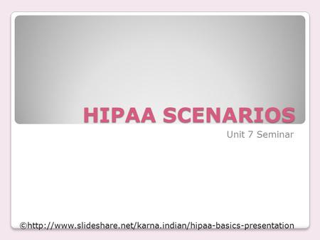 HIPAA SCENARIOS Unit 7 Seminar ©http://www.slideshare.net/karna.indian/hipaa-basics-presentation.