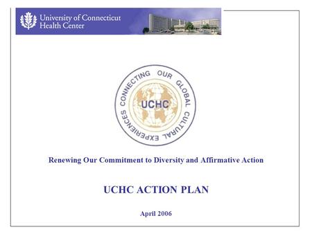 Renewing Our Commitment to Diversity and Affirmative Action UCHC ACTION PLAN April 2006.