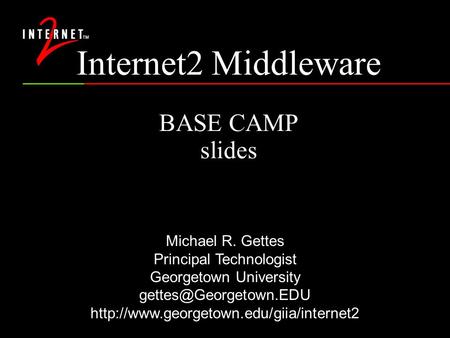 Internet2 Middleware BASE CAMP slides Michael R. Gettes Principal Technologist Georgetown University