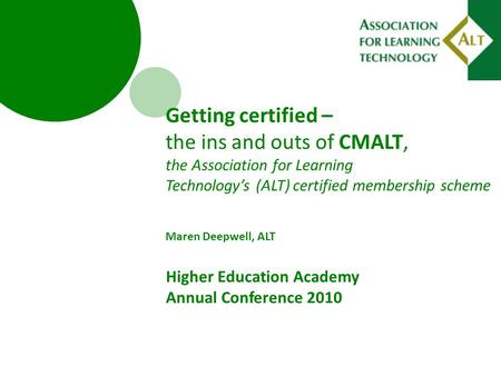 Getting certified – the ins and outs of CMALT, the Association for Learning Technology’s (ALT) certified membership scheme Maren Deepwell, ALT Higher Education.