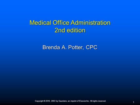 Copyright © 2010, 2003 by Saunders, an imprint of Elsevier Inc. All rights reserved. 1 Medical Office Administration 2nd edition Brenda A. Potter, CPC.