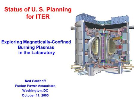 Status of U. S. Planning for ITER Exploring Magnetically-Confined Burning Plasmas in the Laboratory Ned Sauthoff Fusion Power Associates Washington, DC.