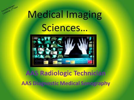Medical Imaging Sciences… AAS Radiologic Technician AAS Diagnostic Medical Sonography Danielle Ranger Contemp. 2 nd hour.