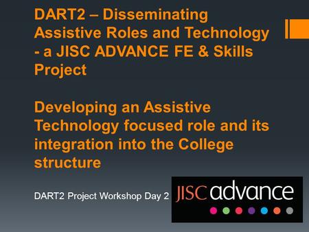 DART2 – Disseminating Assistive Roles and Technology - a JISC ADVANCE FE & Skills Project Developing an Assistive Technology focused role and its integration.