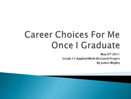 May 6 th 2011 Grade 12 Applied Math Research Project By James Wigley.
