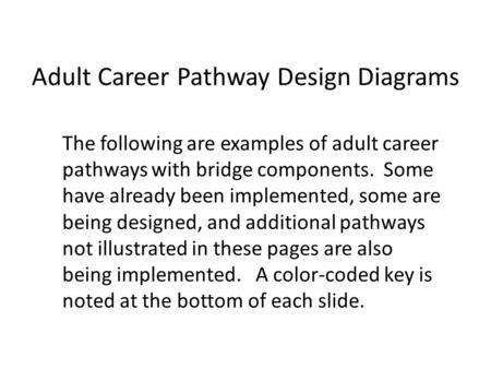Adult Career Pathway Design Diagrams The following are examples of adult career pathways with bridge components. Some have already been implemented, some.