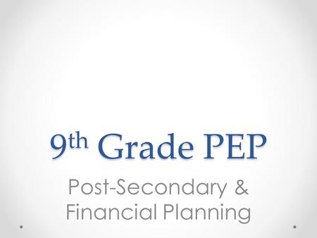 9 th Grade PEP Post-Secondary & Financial Planning.