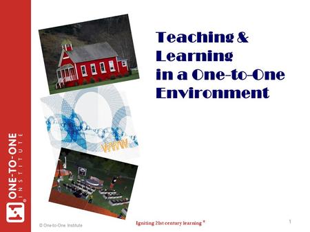 Igniting 21st century learning ® ® © One-to-One Institute 1 Teaching & Learning in a One-to-One Environment 1.