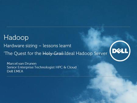 Hadoop Hardware sizing – lessons learnt ‘The Quest for the Holy Grail Ideal Hadoop Server Marcel van Drunen Senior Enterprise Technologist HPC & Cloud.