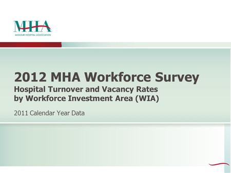 2012 MHA Workforce Survey Hospital Turnover and Vacancy Rates by Workforce Investment Area (WIA) 2011 Calendar Year Data.