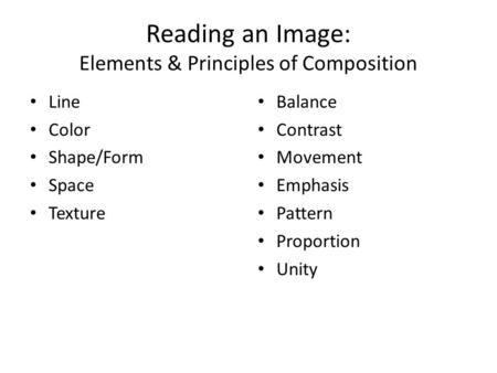 Reading an Image: Elements & Principles of Composition Line Color Shape/Form Space Texture Balance Contrast Movement Emphasis Pattern Proportion Unity.