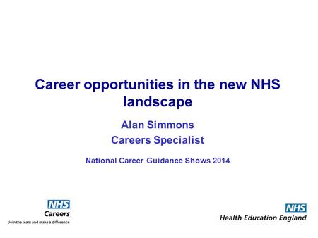 Alan Simmons Careers Specialist National Career Guidance Shows 2014 Join the team and make a difference Career opportunities in the new NHS landscape.