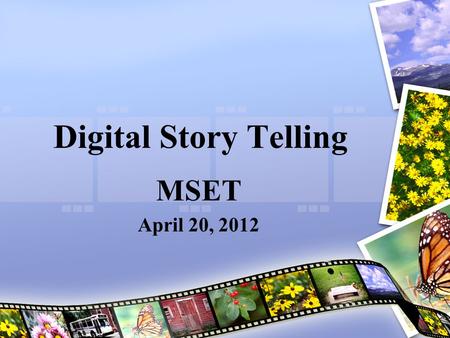 Digital Story Telling MSET April 20, 2012. A Picture Worth a 1000 Words If a picture is worth a thousand words – just think how effectively your sudents.