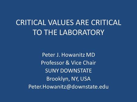 CRITICAL VALUES ARE CRITICAL TO THE LABORATORY Peter J. Howanitz MD Professor & Vice Chair SUNY DOWNSTATE Brooklyn, NY, USA