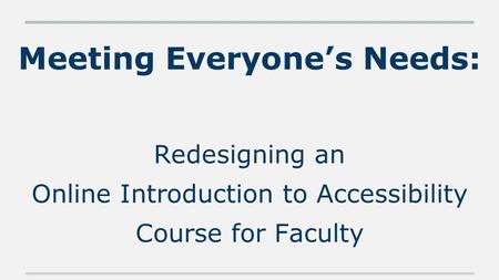 Meeting Everyone’s Needs: Redesigning an Online Introduction to Accessibility Course for Faculty.