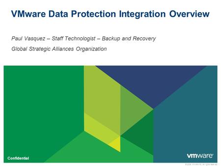 © 2009 VMware Inc. All rights reserved Confidential VMware Data Protection Integration Overview Paul Vasquez – Staff Technologist – Backup and Recovery.