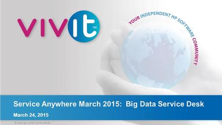 © Copyright 2015 Vivit Worldwide Service Anywhere March 2015: Big Data Service Desk March 24, 2015.
