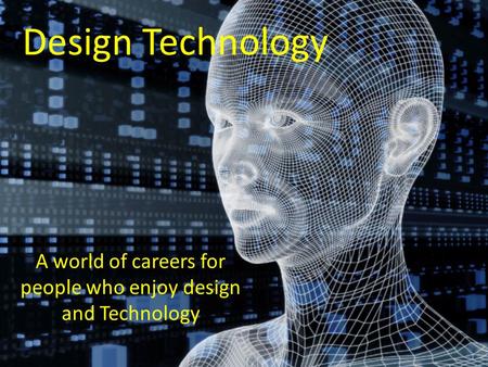 Design Technology A world of careers for people who enjoy design and Technology.