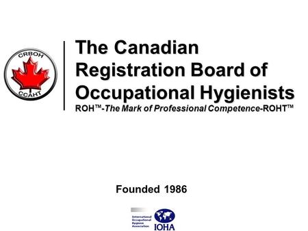 The Canadian Registration Board of Occupational Hygienists ROH TM -The Mark of Professional Competence-ROHT TM Founded 1986.