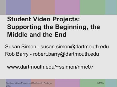 Student Video Projects at Dartmouth College NMC - 2007 Student Video Projects: Supporting the Beginning, the Middle and the End www.dartmouth.edu/~ssimon/nmc07.