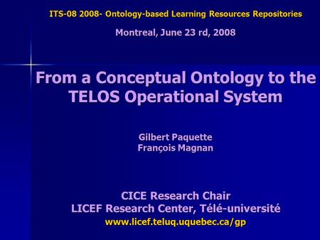 ITS-08 2008- Ontology-based Learning Resources Repositories Montreal, June 23 rd, 2008 From a Conceptual Ontology to the TELOS Operational System Gilbert.
