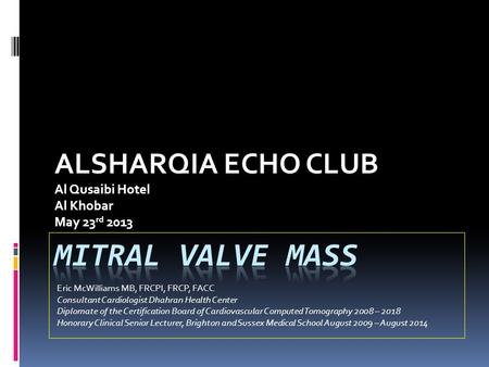 ALSHARQIA ECHO CLUB Al Qusaibi Hotel Al Khobar May 23 rd 2013 Eric McWilliams MB, FRCPI, FRCP, FACC Consultant Cardiologist Dhahran Health Center Diplomate.