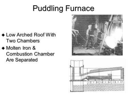 Puddling Furnace  Low Arched Roof With Two Chambers  Molten Iron & Combustion Chamber Are Separated.