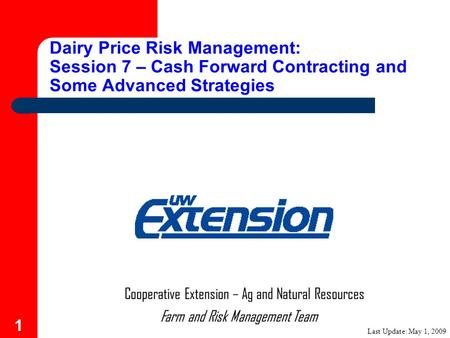 1 Farm and Risk Management Team Cooperative Extension – Ag and Natural Resources Dairy Price Risk Management: Session 7 – Cash Forward Contracting and.