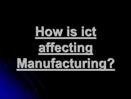 How is ict affecting Manufacturing?. So what is Manufacturing? The process of making a raw material into a finished product; especially in large quantities.