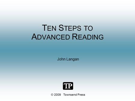 T EN S TEPS TO A DVANCED R EADING John Langan © 2009 Townsend Press.