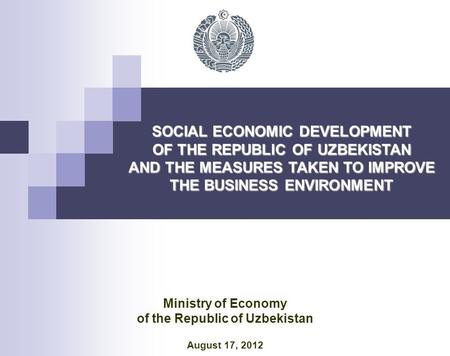 SOCIAL ECONOMIC DEVELOPMENT OF THE REPUBLIC OF UZBEKISTAN AND THE MEASURES TAKEN TO IMPROVE THE BUSINESS ENVIRONMENT Ministry of Economy of the Republic.