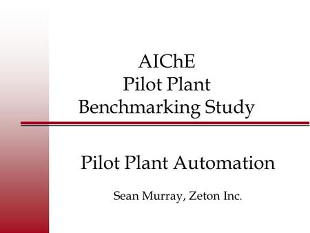 Pilot Plant Automation Survey AIChE Pilot Plant Benchmarking Study Pilot Plant Automation Sean Murray, Zeton Inc. Pilot Plant Automation Sean Murray, Zeton.
