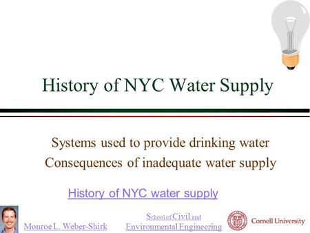 Monroe L. Weber-Shirk S chool of Civil and Environmental Engineering History of NYC Water Supply Systems used to provide drinking water Consequences of.
