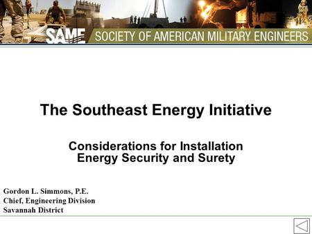 The Southeast Energy Initiative Considerations for Installation Energy Security and Surety Gordon L. Simmons, P.E. Chief, Engineering Division Savannah.