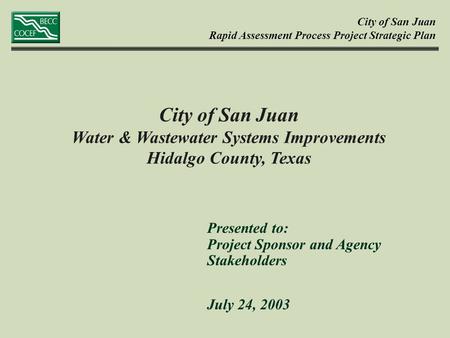 City of San Juan Water & Wastewater Systems Improvements Hidalgo County, Texas Presented to: Project Sponsor and Agency Stakeholders July 24, 2003 City.