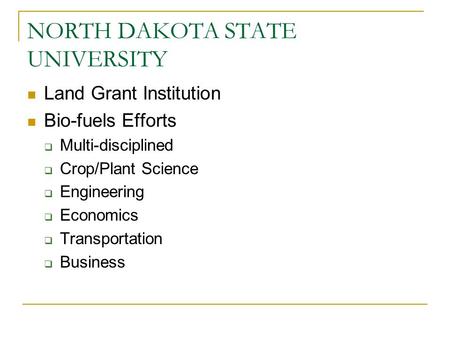 NORTH DAKOTA STATE UNIVERSITY Land Grant Institution Bio-fuels Efforts  Multi-disciplined  Crop/Plant Science  Engineering  Economics  Transportation.