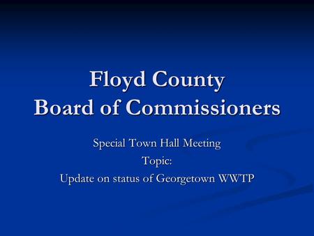 Floyd County Board of Commissioners Special Town Hall Meeting Topic: Update on status of Georgetown WWTP.