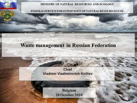 MINISTRY OF NATURAL RESOURCES AND ECOLOGY FEDERAL SERVICE FOR SUPERVISION OF NATURAL RESOURSCES USE Waste management in Russian Federation Chief Vladimir.