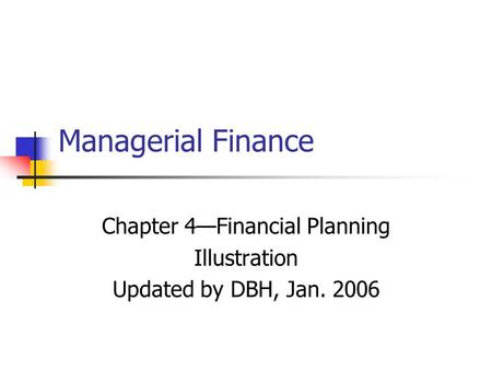 Managerial Finance Chapter 4—Financial Planning Illustration Updated by DBH, Jan. 2006.