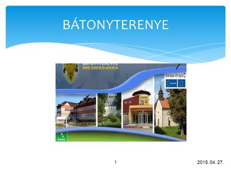 BÁTONYTERENYE 2015. 04. 27.1. 2  Bátonyterenye was created in 1984 by the unification of three villages (Nagybátony, Kisterenye, Szúpatak). The new.