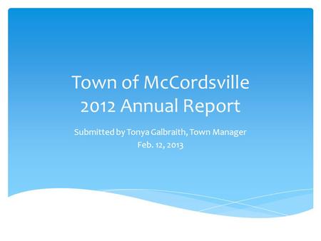 Town of McCordsville 2012 Annual Report Submitted by Tonya Galbraith, Town Manager Feb. 12, 2013.
