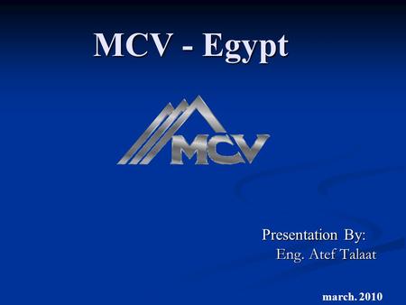 MCV - Egypt Presentation By: Eng. Atef Talaat march. 2010.